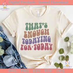 that’s enough todaying for today retro