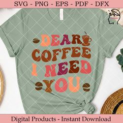 dear coffee i need you  coffee svg