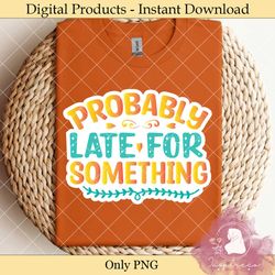 probably late for something