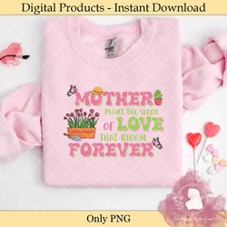 mother plant the seeds of love