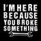 I'm-Here-Because-You-Broke-Something-Digital-Download-Files-SVG270624CF8865.png