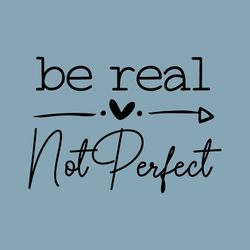Be Real Not Perfect Svg, Kindness Svg, Self Love Svg, Positive Svg, Be Happy SVG, Inspirational SVG PNG, Motivational Sv