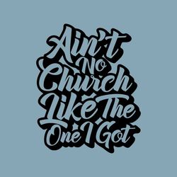 Ain't No Church Like the One I Got Svg, Inspirational Svg, Christian Shirt Svg, Scripture Svg, Cricut, Png, Svg,