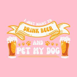 I Just Want to Drink Beer and Pet My Dog