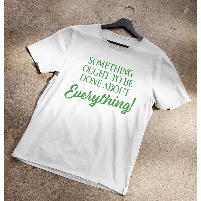 Something Ought To Be Done About Everything T-Shirt.jpg