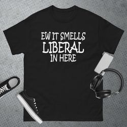 ew it smells liberal in here t-shirt