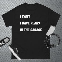 i can t i have plans in the garage funny t-shirt