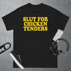 slut for chicken tenders - funny gag gift t-shirt