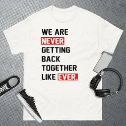 we are never getting back together like ever men women squad t-shirt