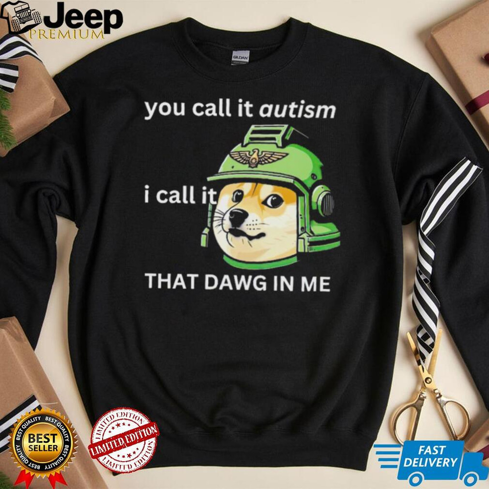 Dog you call it autism I call it that dawg in me 2024 shirt - teejeep.jpg