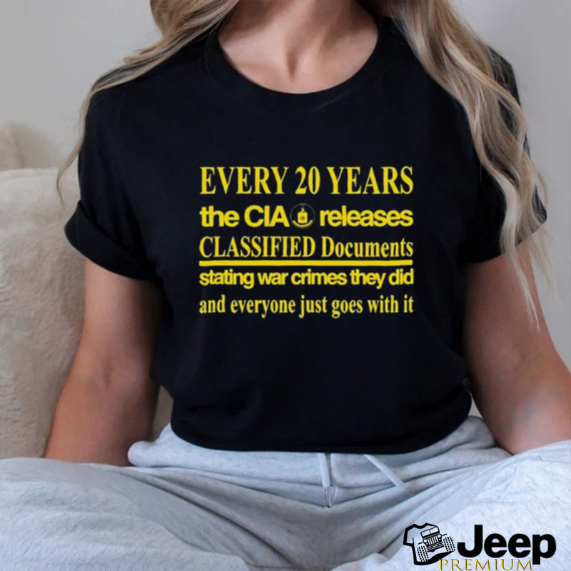 Every 20 Years The Cia Released Classified Documents Stating War Crimes They Did And Everyone Just Goes With It t shirt - teejeep.jpg