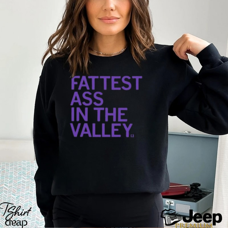 Fattest Ass In The Valley Shirt - teejeep.jpg