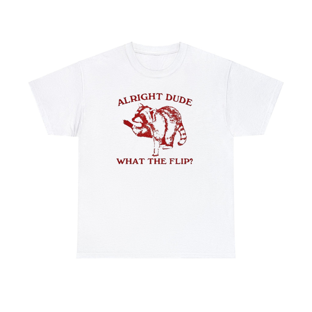 Alright Dude What the Flip T-Shirt, Funny Shirt, Racoon Tee, Iconic Slogan T-shirt, 90s Aesthetic Vintage Tee Trending Print Top 1.jpg
