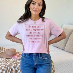 do not give me a cigarette under any circumstances no matter what i say shirt, quit smoking shirt, 33