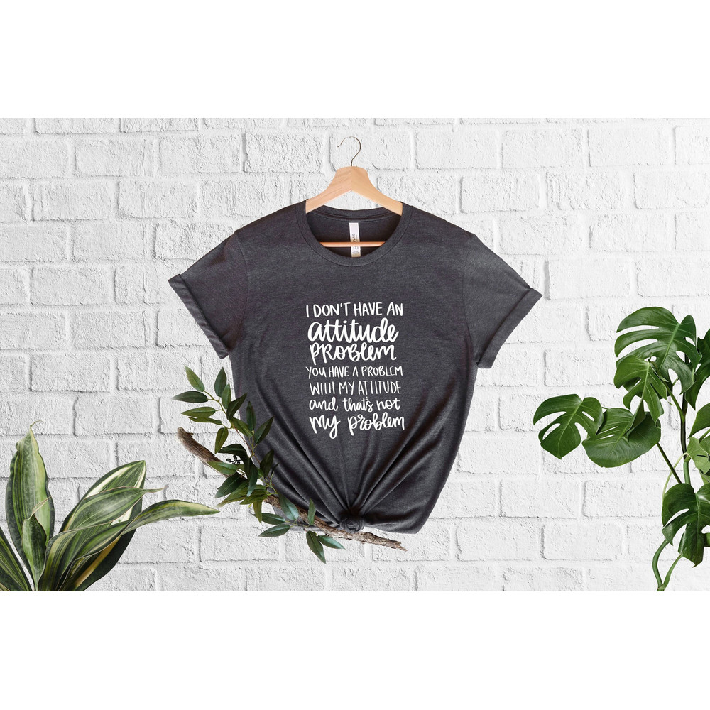 I don't Have An Attitude Problem Shirt,Sarcastic Shirt,Shirt With Sayings,Funny Quote Shirt,Attitude Shirt,Sassy Shirt,Snarky Humor Shirt.jpg