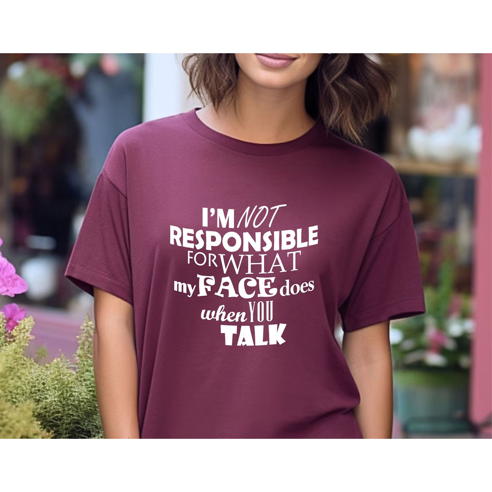 I'm Not Responsible For What My Face Does When You Talk Shirt, Sarcastic Tee, Funny Women Shirt, Silly Shirt For Him, Snarky Humor Gift.jpg
