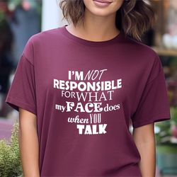 i'm not responsible for what my face does when you talk shirt, sarcastic tee, 72