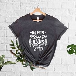 i'm only talking to jesus today christian t-shirt, christian saying, 73
