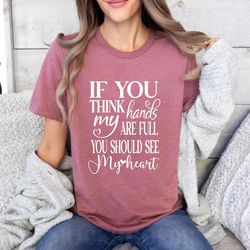 if you think my hands are full you should see my heart shirt, mother's day gifts, 79