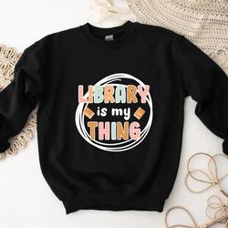 library is my thing sweatshirt,book reader sweatshirt, 94
