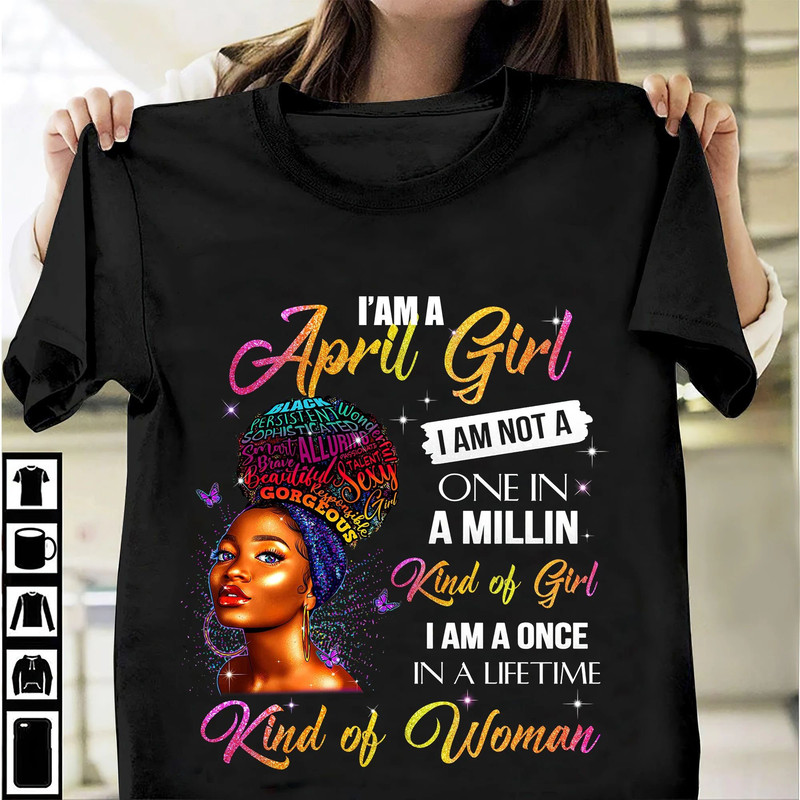 I Am A April Girl I Am Not One In A Millin Kind Of Girl I Am Once In A Lifetime Kind Of Woman Birthday Month Shirt Gift For Her.jpg