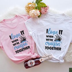 i love it when we're cruisin together shirt, family cruise t
