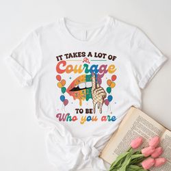 it takes a lot of courage to be who you are shirt, courage r