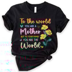 to the world you are a mother shirt, to your family you are