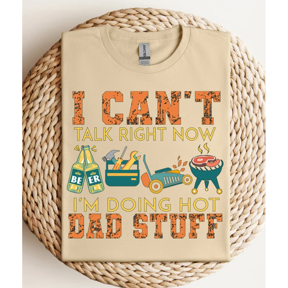 I Can't Talk Right Now I'm Doing Hot Dad Stuff Shirt, Gift For Dad, Father's Day Shirt, Dad Life Shirt, Dad Shirt, Gift For Husband, Dad Tee.png