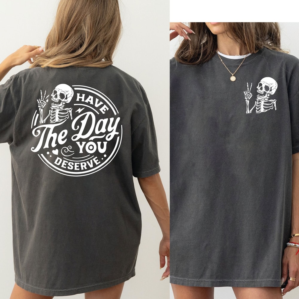 Have The Day You Deserve Shirt, Kindness Gift, Sarcastic Tshirt, Kindness Gift, Sarcastic Tee, Positive Graphic Crewneck Shirt - DREAM020.jpg