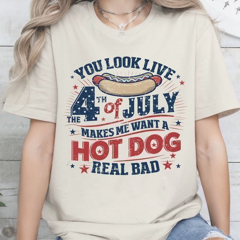 You Look Like The 4th Of July, Makes Me Want A Hot Dog Real Bad Shirt, Independence Day Tee, Funny 4th July Shirt, Hot Dog Lover Shirt.jpg