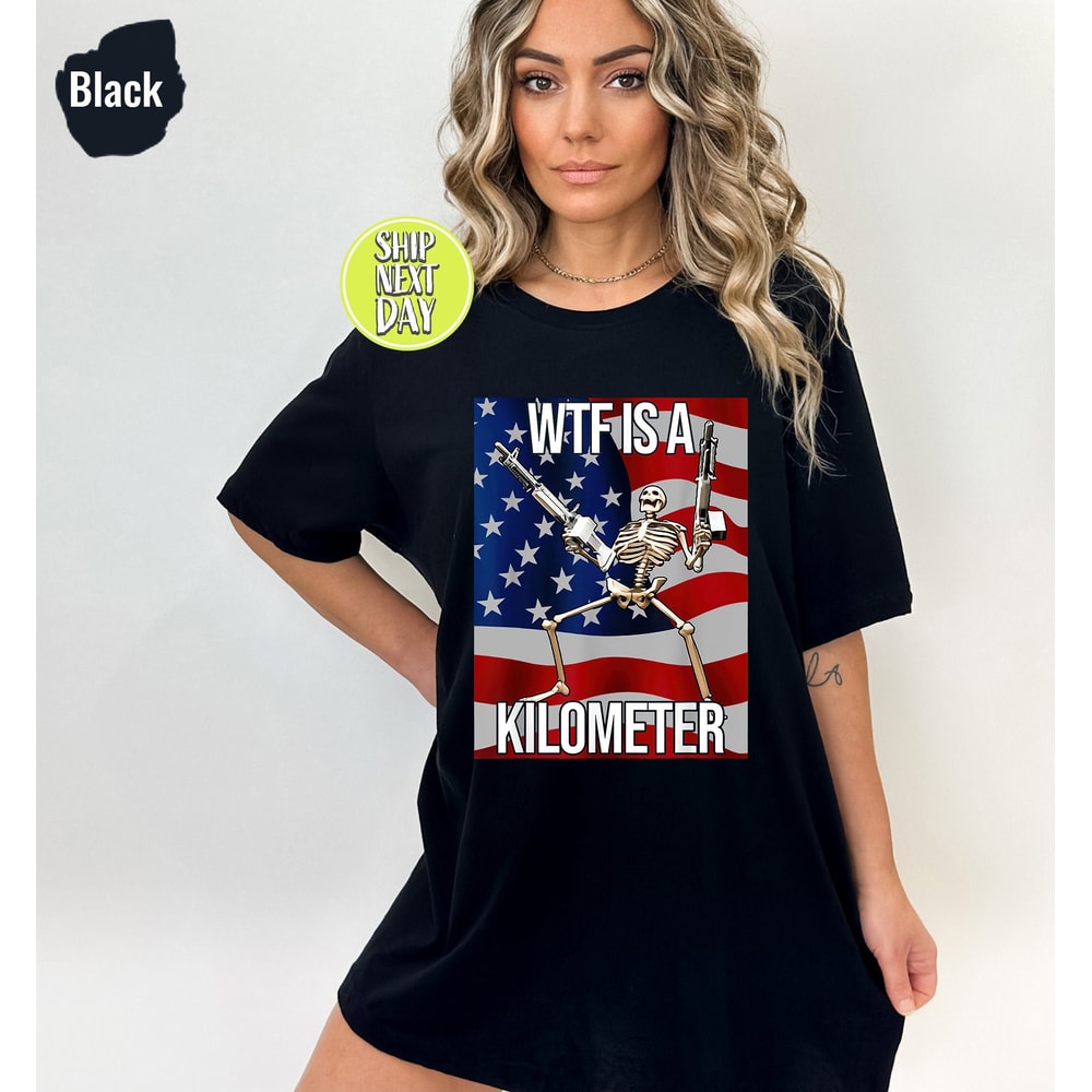WTF Is A Kilometer Funny T-shirt, July 4th skeleton Funny Cringey USA Meme T-Shirt, USA Flag , Veteran Day Tee, Funny Gamer Shirt - FUN12.jpg