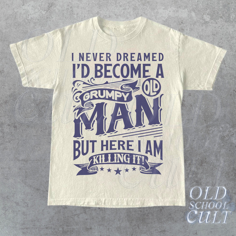 I Never Dreamed I'd Become A Grumpy Old Man Retro Shirt, Dad Gifts, Funny Birthday Vintage, Gift for Grandfather, Old Age Meme Shirt.jpg