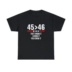 45 is greater than 46 they know it i know it you know it shirt