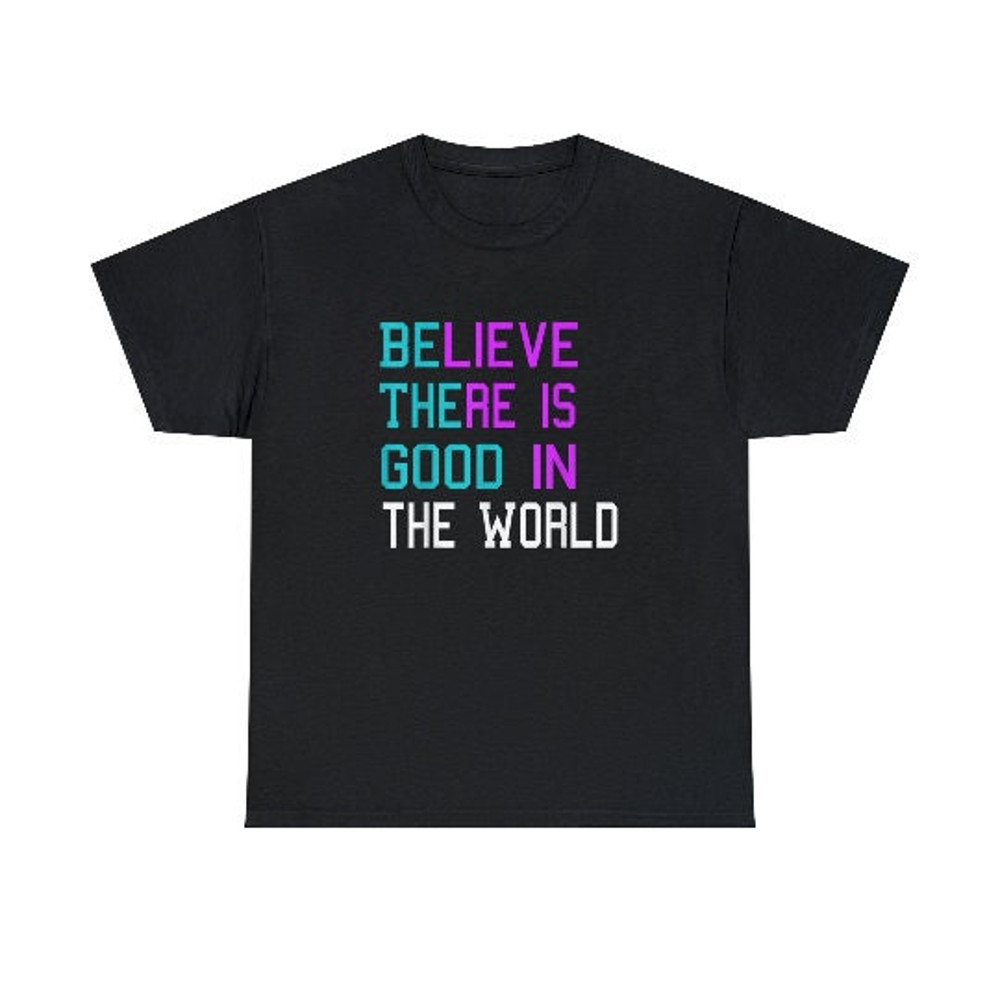Believe There is Good in the World - Be The Good shirt.jpg