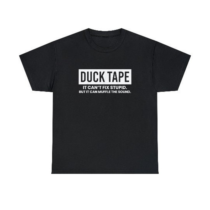 Duck Tape It Cant Fix Stupid But It Can Muffle The Sound shirt.jpg