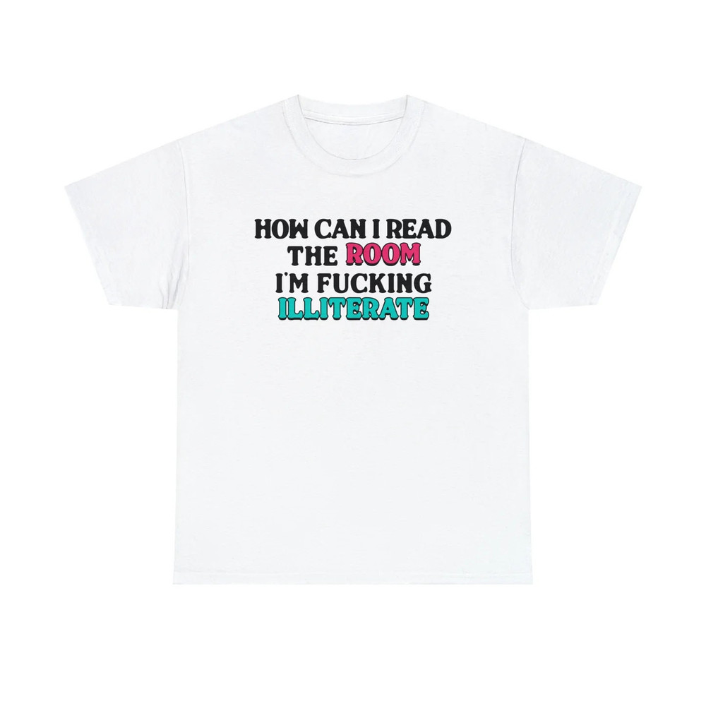 How Can I Read The Room, I'm Fucking Illiterate shirt 1.jpg