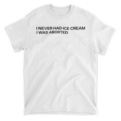i never had an ice cream i was aborted shirt, 124