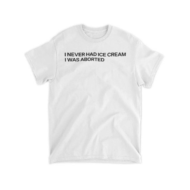 I never had an ice cream I was aborted shirt.jpg