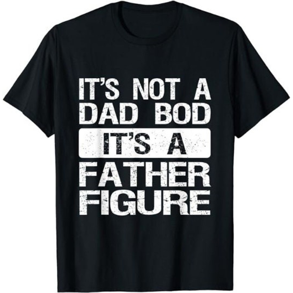 It's Not A Dad Bod It's A Father Figure Funny Shirt.jpg