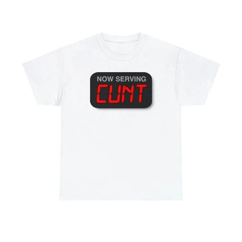 Now Serving Cunt shirt.jpg