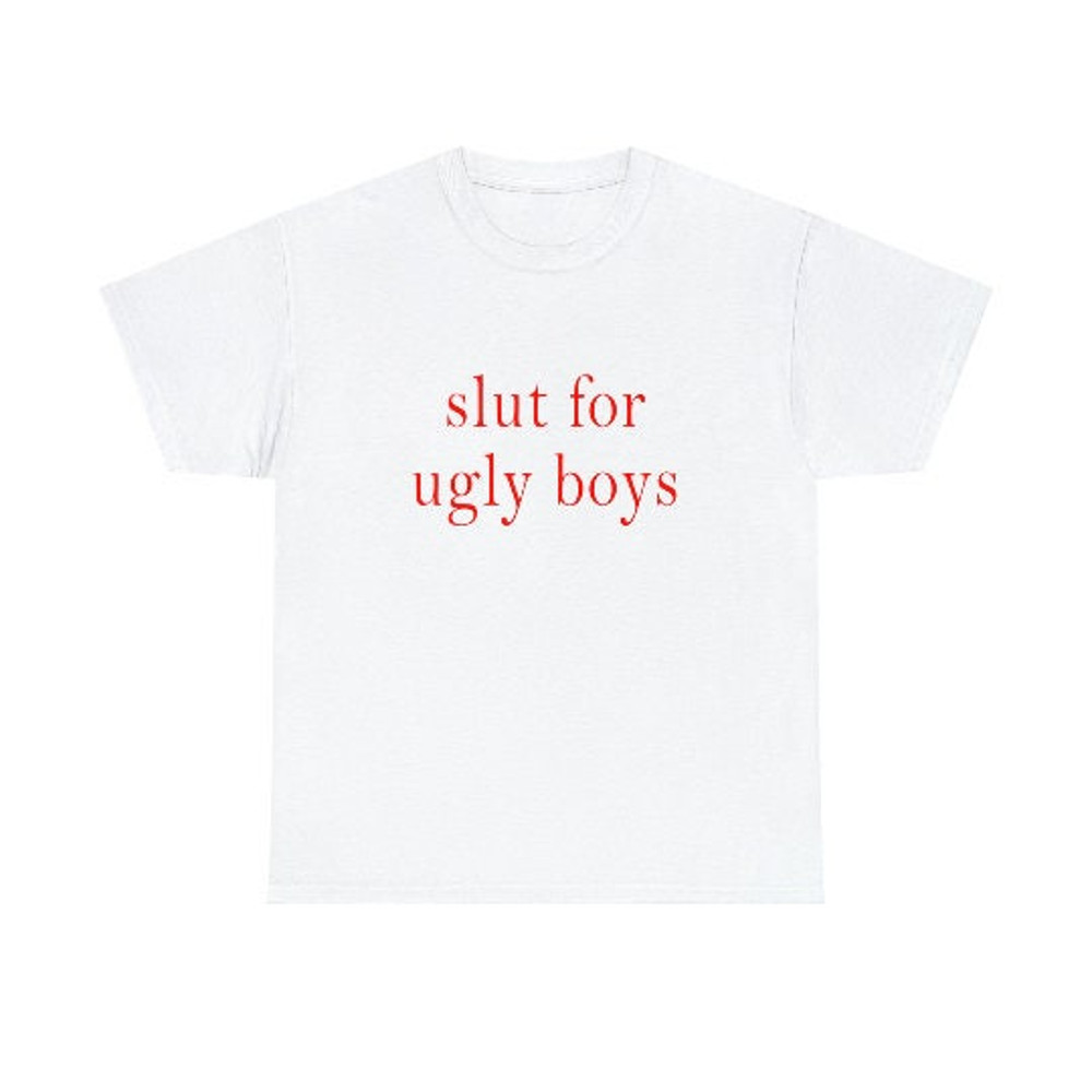 Slut for ugly boys shirt.jpg