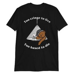 too cringe to live, too based to die shirt, 275