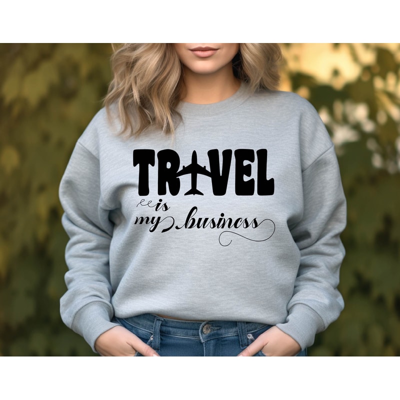 Travel is My Business Sweatshirt,Travel Shirt,Traveler Gift,Travel Lover, Unisex Shirt, Women Shirt,Vacation Shirt,Travel Quote Shirt.jpg
