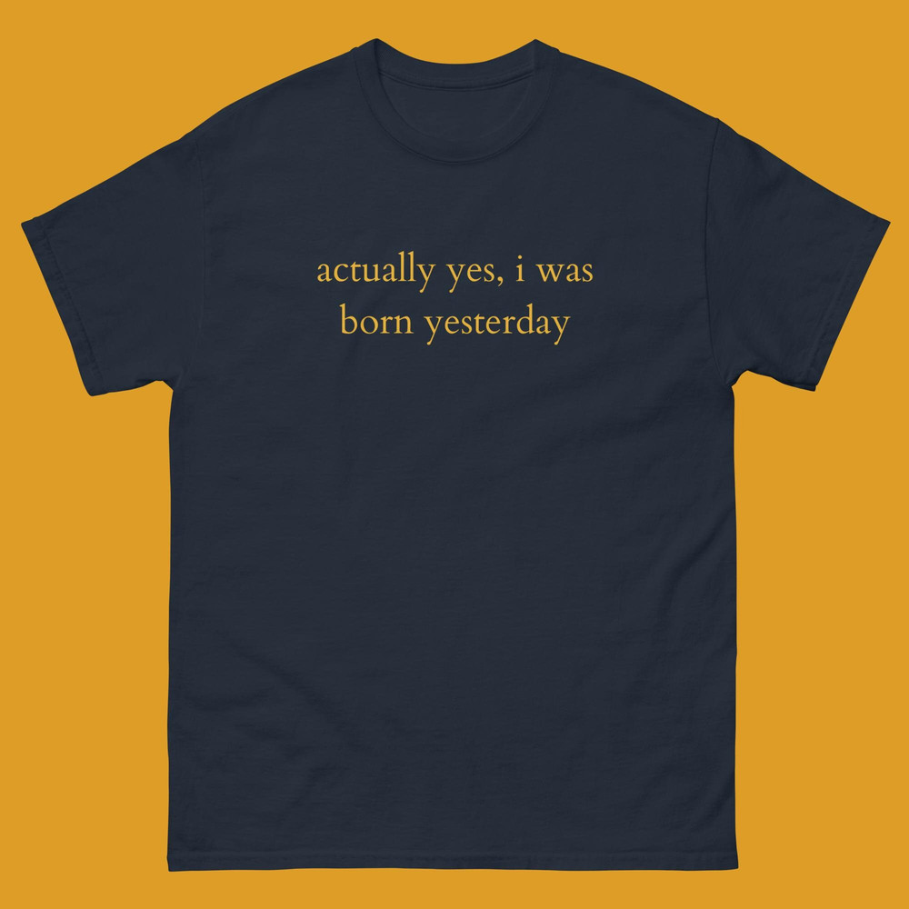 I Was Born Yesterday Funny T-Shirt, Born Yesterday Funny Shirt, Actually Yes, I Was Born Yesterday Tee Shirt.jpg