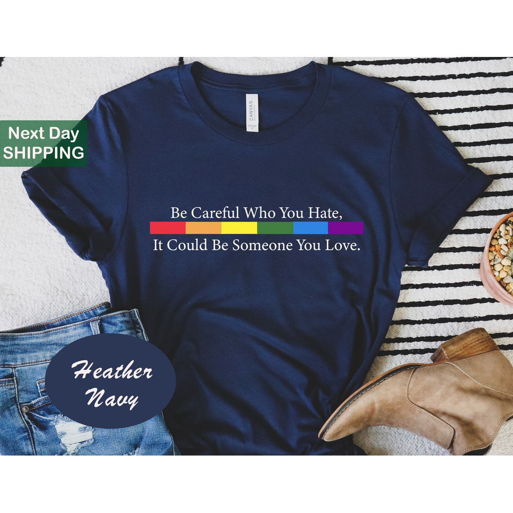 Be Careful Who You Hate It Could Be Someone You Love T-Shirt, Be Careful Who You Hate, It Could Be Someone You Love, Pride Rainbow Shirt.jpg