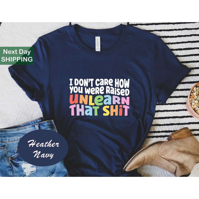 I Don't Care How You Were Raised Unlearn That Shit Shirt, Pride Month Shirt, Anti-Racist Shirt, LGBT Shirts.jpg
