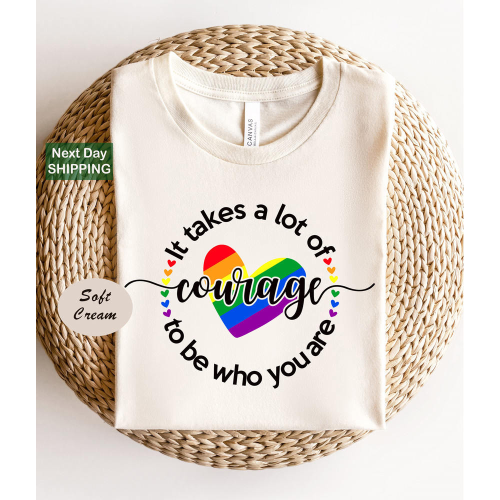 It Takes A Lot Of Courage To BE Who You Are, Pride Month Shirts, Pride Shirts, LGBTQ Shirts, Gay Pride Shirts, Lesbian Pride Shirts.jpg