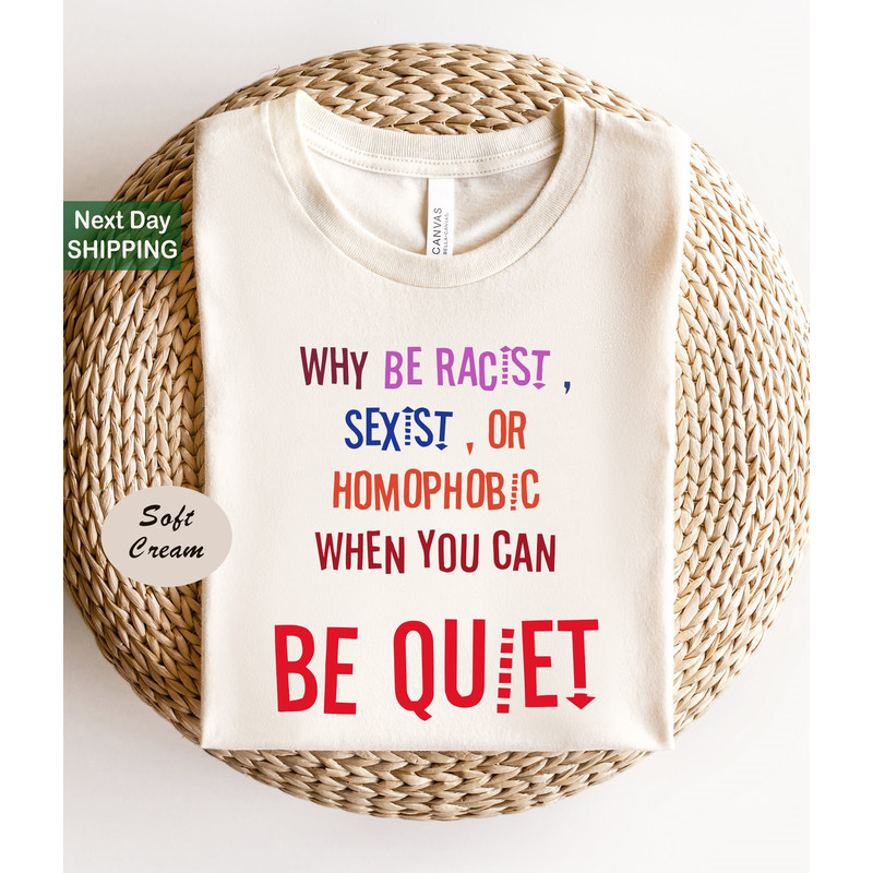 Why Be Racist Sexist Or Homophobic When You Can Be Quiet, Why Be Racist Sexist Homophobic Shirt, Anti Racism Shirt.jpg
