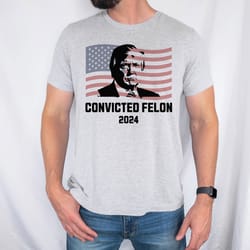 convicted felon 2024 unisex shirt, trump conviction 2024 shirt, trendy trump shirt, 2024 election tshirt